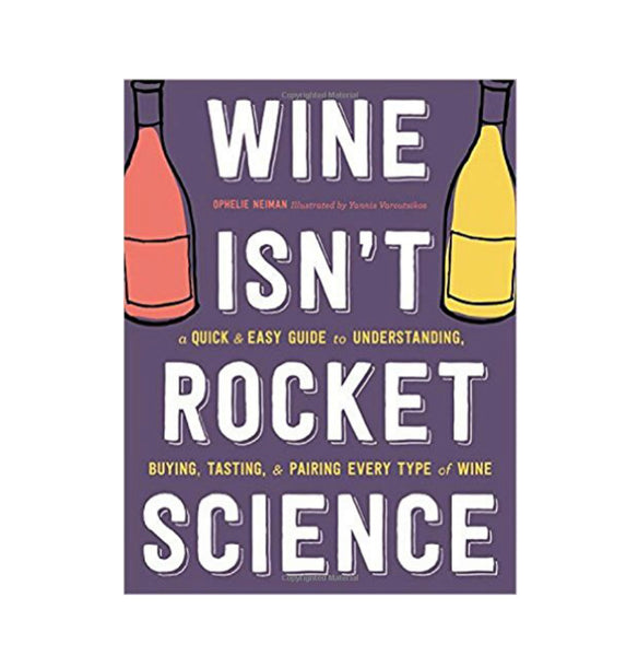 Wine Isn’t Rocket Science: A Quick and Easy Guide to Understanding, Buying, Tasting, and Pairing Every Type of Wine